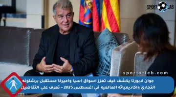 جوان لابورتا يكشف كيف تعزز أسواق آسيا وأميركا مستقبل برشلونة التجاري وأكاديمياته العالمية في أغسطس 2025 – تعرف على التفاصيل